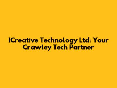 ICreative Technology Ltd: Your Crawley Tech Partner
