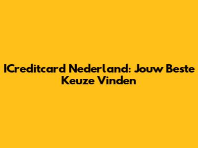 ICreditcard Nederland: Jouw Beste Keuze Vinden