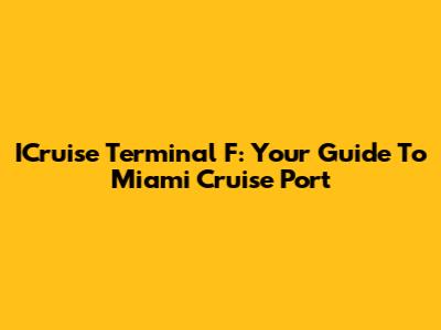 ICruise Terminal F: Your Guide To Miami Cruise Port