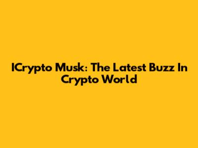 ICrypto Musk: The Latest Buzz In Crypto World