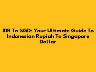 IDR To SGD: Your Ultimate Guide To Indonesian Rupiah To Singapore Dollar