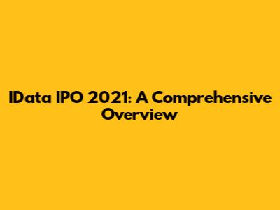 IData IPO 2021: A Comprehensive Overview