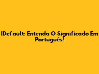 IDefault: Entenda O Significado Em Português!