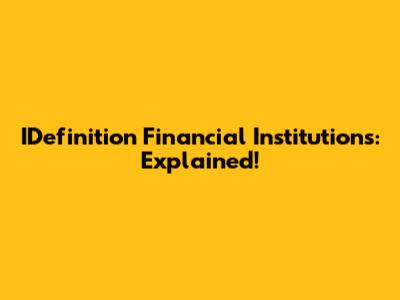 IDefinition Financial Institutions: Explained!