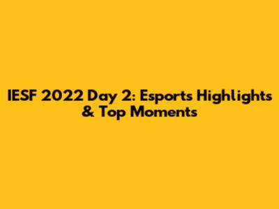IESF 2022 Day 2: Esports Highlights & Top Moments