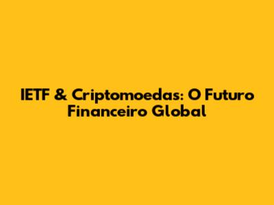 IETF & Criptomoedas: O Futuro Financeiro Global