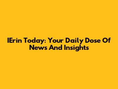 IErin Today: Your Daily Dose Of News And Insights