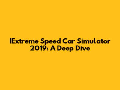 IExtreme Speed Car Simulator 2019: A Deep Dive