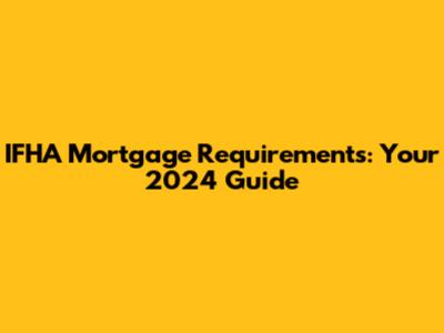 IFHA Mortgage Requirements: Your 2024 Guide