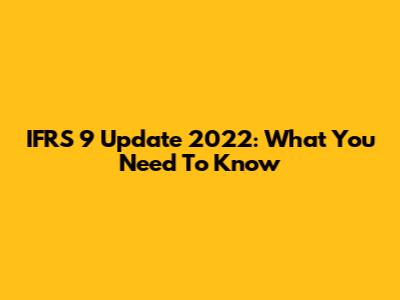 IFRS 9 Update 2022: What You Need To Know