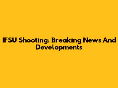 IFSU Shooting: Breaking News And Developments