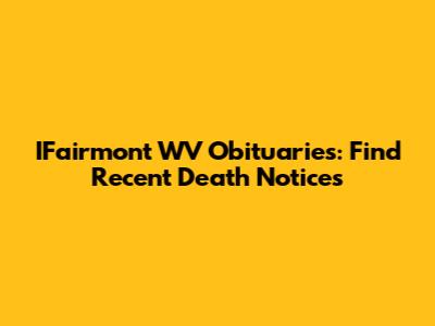 IFairmont WV Obituaries: Find Recent Death Notices