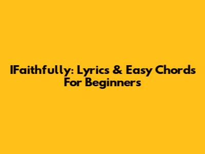 IFaithfully: Lyrics & Easy Chords For Beginners