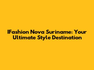 IFashion Nova Suriname: Your Ultimate Style Destination