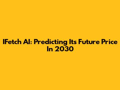 IFetch AI: Predicting Its Future Price In 2030