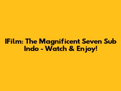 IFilm: The Magnificent Seven Sub Indo - Watch & Enjoy!