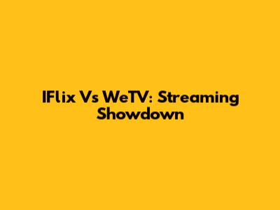 IFlix Vs WeTV: Streaming Showdown