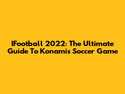 IFootball 2022: The Ultimate Guide To Konami's Soccer Game