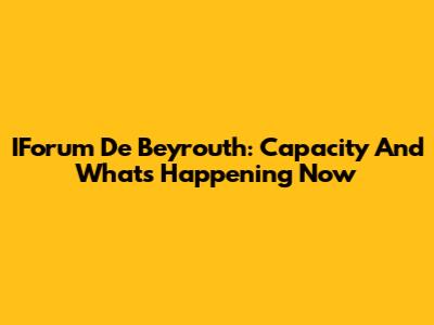 IForum De Beyrouth: Capacity And What's Happening Now