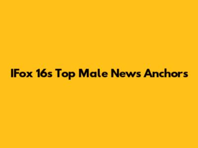 IFox 16's Top Male News Anchors
