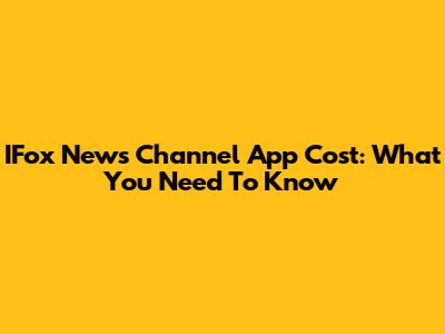 IFox News Channel App Cost: What You Need To Know