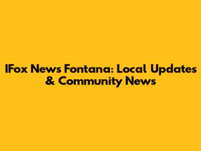 IFox News Fontana: Local Updates & Community News