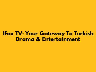 IFox TV: Your Gateway To Turkish Drama & Entertainment