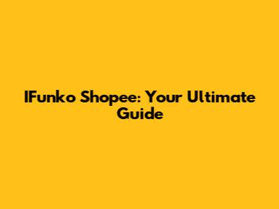 IFunko Shopee: Your Ultimate Guide