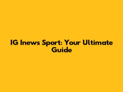 IG Inews Sport: Your Ultimate Guide