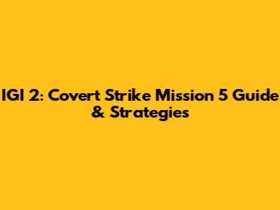 IGI 2: Covert Strike Mission 5 Guide & Strategies