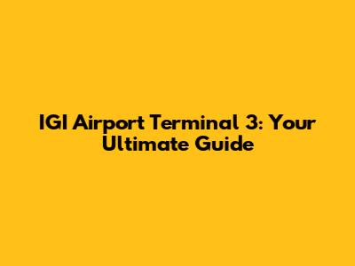 IGI Airport Terminal 3: Your Ultimate Guide