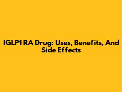 IGLP1 RA Drug: Uses, Benefits, And Side Effects