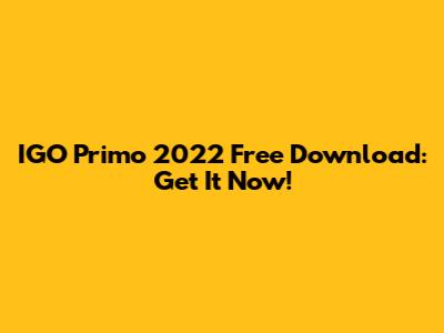 IGO Primo 2022 Free Download: Get It Now!