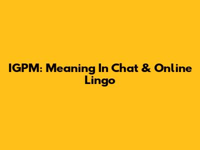 IGPM: Meaning In Chat & Online Lingo