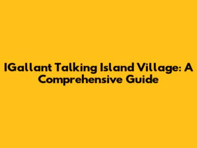 IGallant Talking Island Village: A Comprehensive Guide