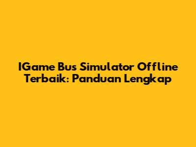 IGame Bus Simulator Offline Terbaik: Panduan Lengkap