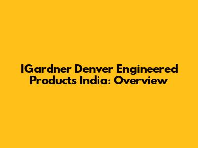 IGardner Denver Engineered Products India: Overview
