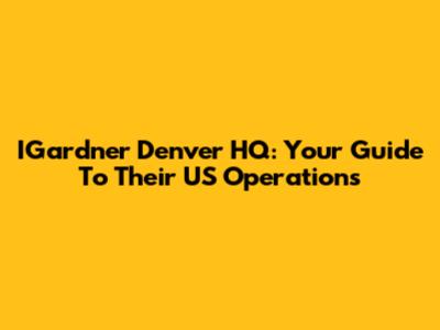 IGardner Denver HQ: Your Guide To Their US Operations