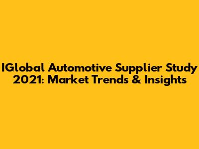 IGlobal Automotive Supplier Study 2021: Market Trends & Insights