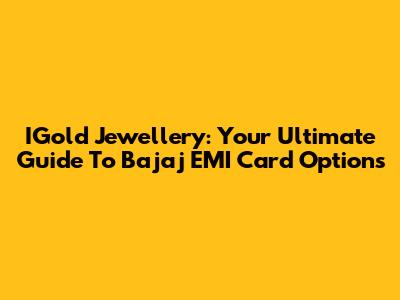 IGold Jewellery: Your Ultimate Guide To Bajaj EMI Card Options