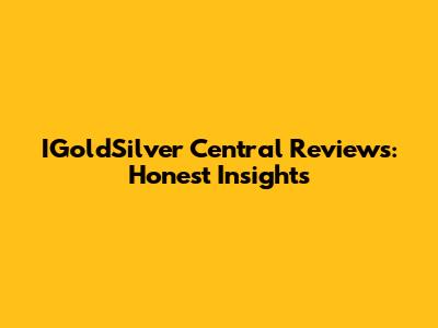 IGoldSilver Central Reviews: Honest Insights