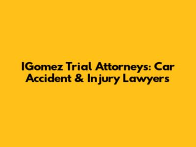 IGomez Trial Attorneys: Car Accident & Injury Lawyers