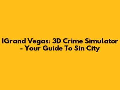 IGrand Vegas: 3D Crime Simulator - Your Guide To Sin City