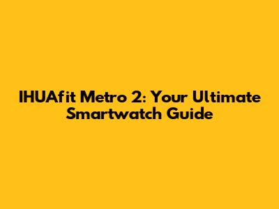 IHUAfit Metro 2: Your Ultimate Smartwatch Guide