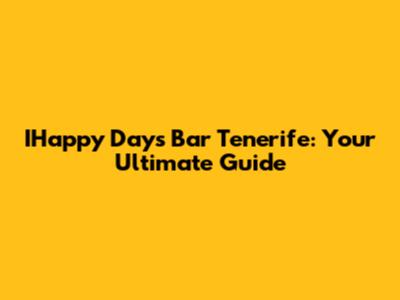 IHappy Days Bar Tenerife: Your Ultimate Guide
