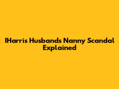 IHarris Husband's Nanny Scandal Explained