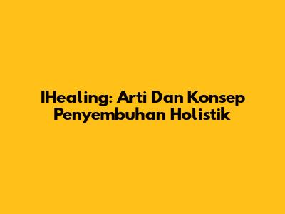IHealing: Arti Dan Konsep Penyembuhan Holistik