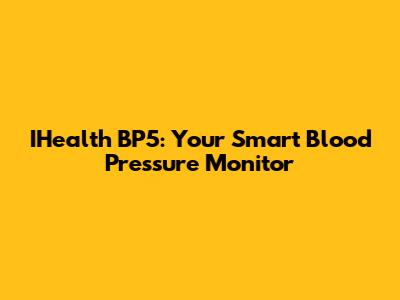 IHealth BP5: Your Smart Blood Pressure Monitor