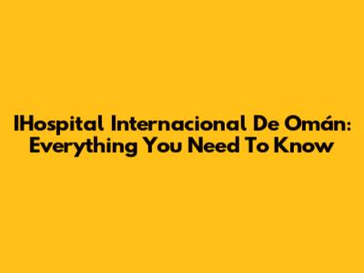IHospital Internacional De Omán: Everything You Need To Know