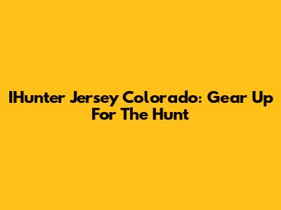 IHunter Jersey Colorado: Gear Up For The Hunt
